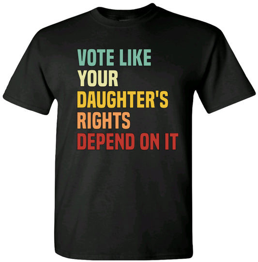 Vote Like Your Daughters Rights Depend On It